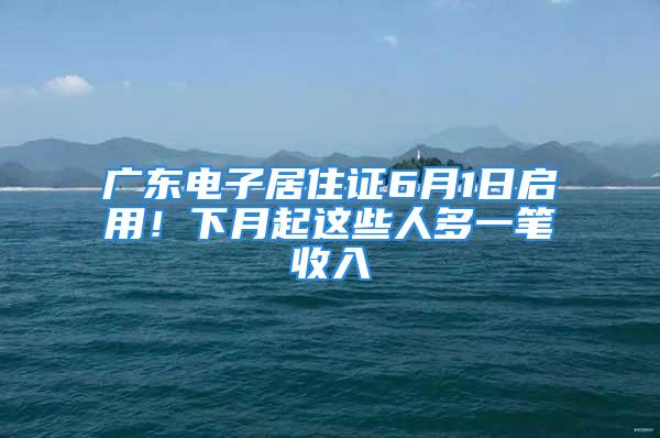 廣東電子居住證6月1日啟用！下月起這些人多一筆收入