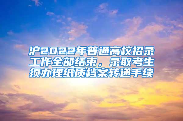 滬2022年普通高校招錄工作全部結(jié)束，錄取考生須辦理紙質(zhì)檔案轉(zhuǎn)遞手續(xù)