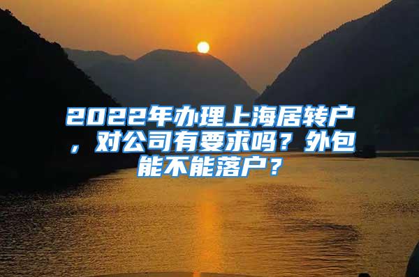 2022年辦理上海居轉(zhuǎn)戶，對公司有要求嗎？外包能不能落戶？