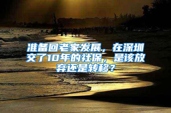 準(zhǔn)備回老家發(fā)展，在深圳交了10年的社保，是該放棄還是轉(zhuǎn)移？