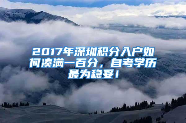 2017年深圳積分入戶如何湊滿一百分，自考學(xué)歷最為穩(wěn)妥！