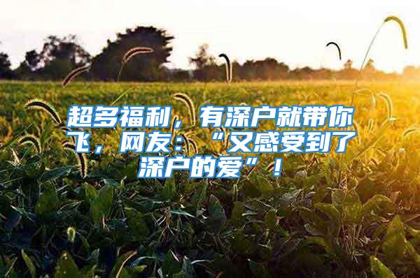 超多福利，有深戶就帶你飛，網(wǎng)友：“又感受到了深戶的愛”！