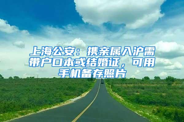 上海公安：攜親屬入滬需帶戶口本或結(jié)婚證，可用手機(jī)備存照片