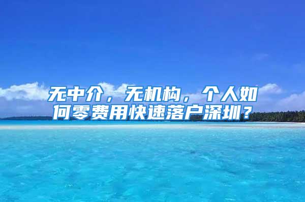 無(wú)中介，無(wú)機(jī)構(gòu)，個(gè)人如何零費(fèi)用快速落戶(hù)深圳？