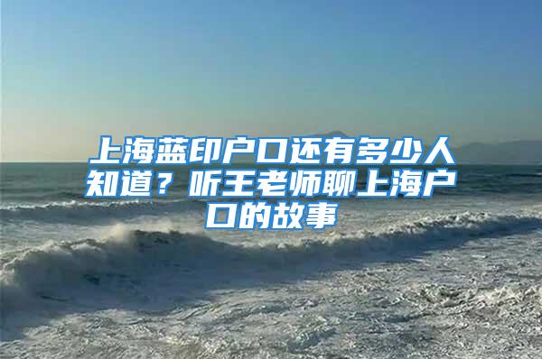 上海藍(lán)印戶口還有多少人知道？聽(tīng)王老師聊上海戶口的故事