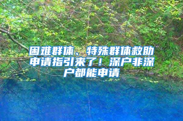 困難群體、特殊群體救助申請(qǐng)指引來(lái)了！深戶非深戶都能申請(qǐng)