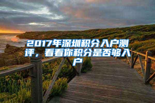 2017年深圳積分入戶測評，看看你積分是否夠入戶