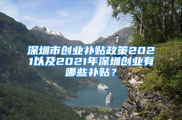 深圳市創(chuàng)業(yè)補貼政策2021以及2021年深圳創(chuàng)業(yè)有哪些補貼？