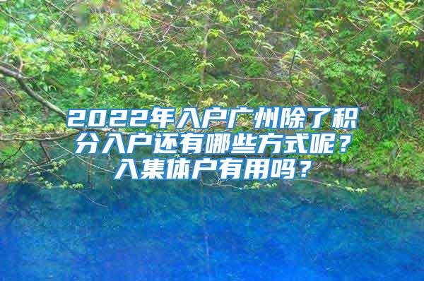 2022年入戶廣州除了積分入戶還有哪些方式呢？入集體戶有用嗎？