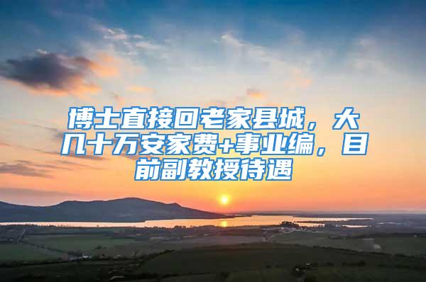 博士直接回老家縣城，大幾十萬安家費(fèi)+事業(yè)編，目前副教授待遇