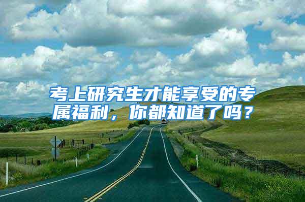 考上研究生才能享受的專屬福利，你都知道了嗎？