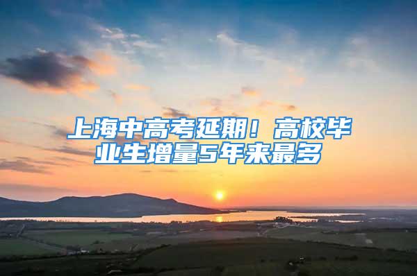 上海中高考延期！高校畢業(yè)生增量5年來(lái)最多