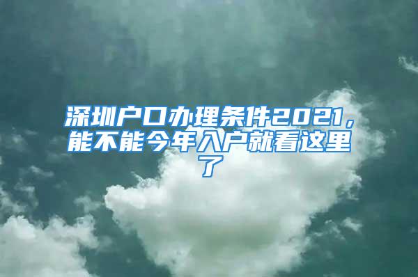 深圳戶口辦理條件2021，能不能今年入戶就看這里了