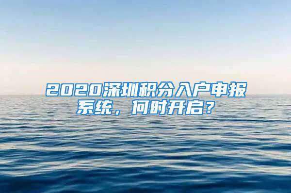 2020深圳積分入戶申報系統(tǒng)，何時開啟？