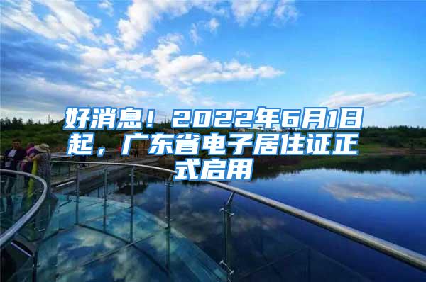 好消息！2022年6月1日起，廣東省電子居住證正式啟用