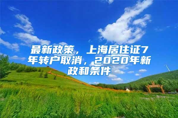 最新政策，上海居住證7年轉(zhuǎn)戶取消，2020年新政和條件