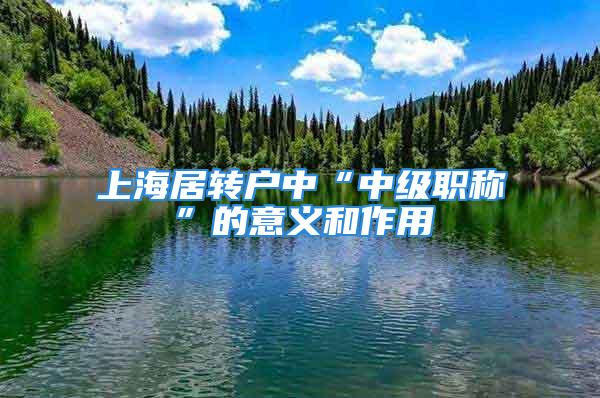 上海居轉(zhuǎn)戶中“中級職稱”的意義和作用