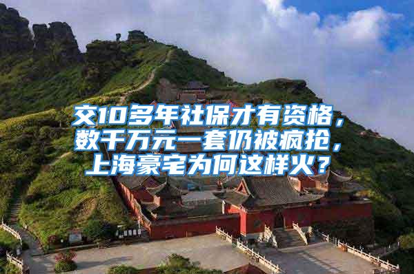 交10多年社保才有資格，數(shù)千萬元一套仍被瘋搶，上海豪宅為何這樣火？