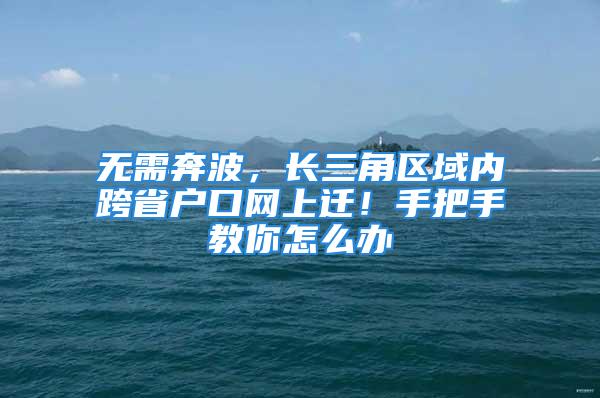 無需奔波，長三角區(qū)域內(nèi)跨省戶口網(wǎng)上遷！手把手教你怎么辦