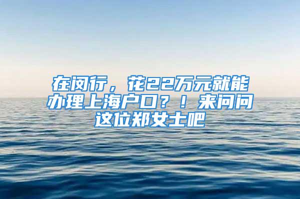 在閔行，花22萬元就能辦理上海戶口？！來問問這位鄭女士吧