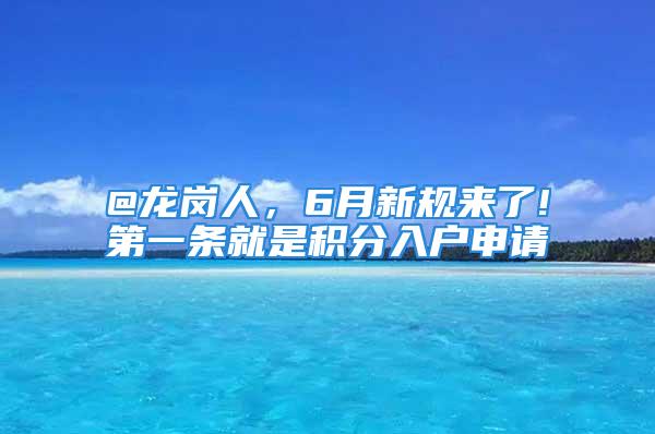 @龍崗人，6月新規(guī)來(lái)了!第一條就是積分入戶申請(qǐng)