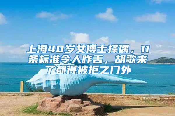 上海40歲女博士擇偶，11條標(biāo)準(zhǔn)令人咋舌，胡歌來了都得被拒之門外