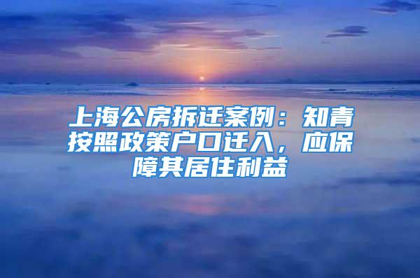 上海公房拆遷案例：知青按照政策戶口遷入，應(yīng)保障其居住利益