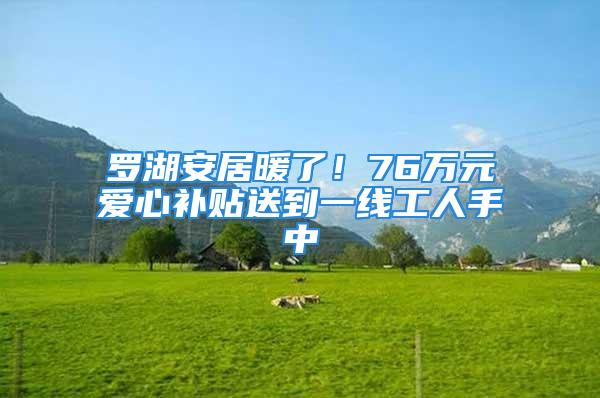 羅湖安居暖了！76萬元愛心補(bǔ)貼送到一線工人手中