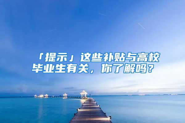 「提示」這些補(bǔ)貼與高校畢業(yè)生有關(guān)，你了解嗎？