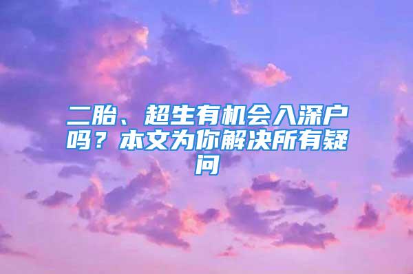 二胎、超生有機會入深戶嗎？本文為你解決所有疑問