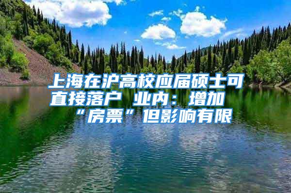 上海在滬高校應(yīng)屆碩士可直接落戶 業(yè)內(nèi)：增加“房票”但影響有限