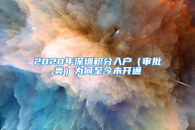 2020年深圳積分入戶（審批類）為何至今未開通