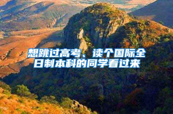 想跳過(guò)高考、讀個(gè)國(guó)際全日制本科的同學(xué)看過(guò)來(lái)