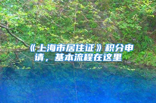 《上海市居住證》積分申請，基本流程在這里