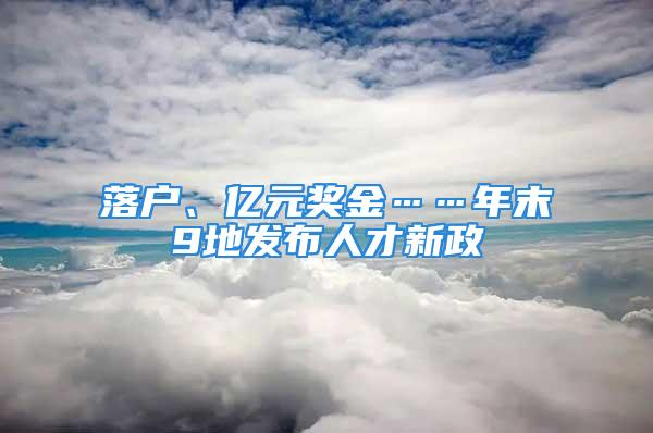 落戶、億元獎金……年末9地發(fā)布人才新政