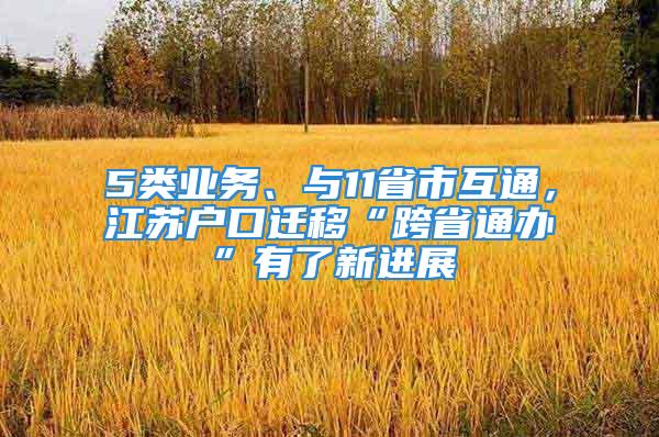 5類業(yè)務(wù)、與11省市互通，江蘇戶口遷移“跨省通辦”有了新進(jìn)展