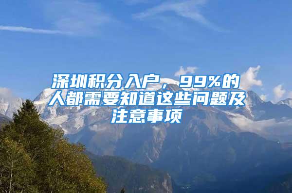 深圳積分入戶，99%的人都需要知道這些問(wèn)題及注意事項(xiàng)