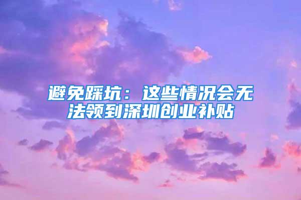 避免踩坑：這些情況會(huì)無(wú)法領(lǐng)到深圳創(chuàng)業(yè)補(bǔ)貼