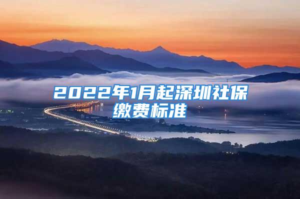 2022年1月起深圳社保繳費標(biāo)準(zhǔn)