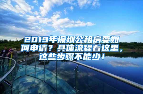 2019年深圳公租房要如何申請？具體流程看這里，這些步驟不能少！