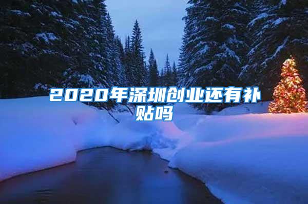 2020年深圳創(chuàng)業(yè)還有補(bǔ)貼嗎