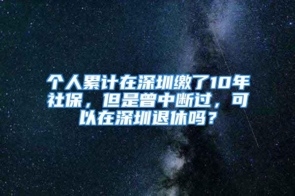 個人累計在深圳繳了10年社保，但是曾中斷過，可以在深圳退休嗎？