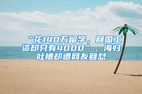 “花140萬留學，回國工資卻只有4000”，海歸吐槽卻遭網(wǎng)友回懟