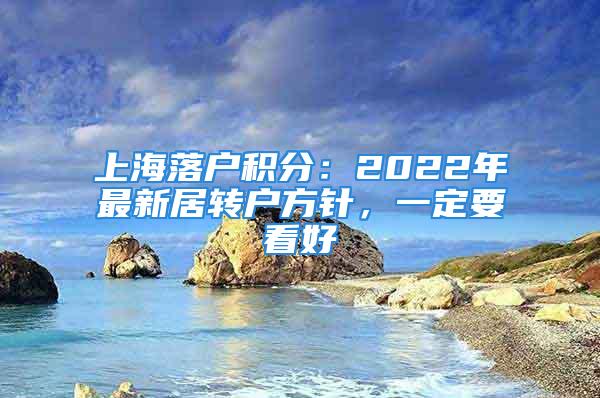 上海落戶積分：2022年最新居轉(zhuǎn)戶方針，一定要看好