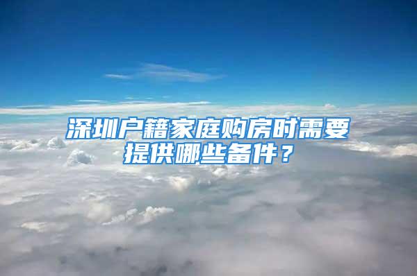 深圳戶(hù)籍家庭購(gòu)房時(shí)需要提供哪些備件？