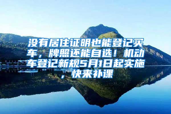 沒有居住證明也能登記買車，牌照還能自選！機動車登記新規(guī)5月1日起實施，快來補課