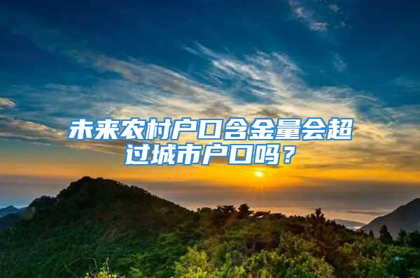 未來農(nóng)村戶口含金量會(huì)超過城市戶口嗎？