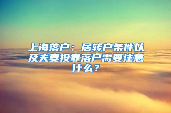 上海落戶：居轉(zhuǎn)戶條件以及夫妻投靠落戶需要注意什么？