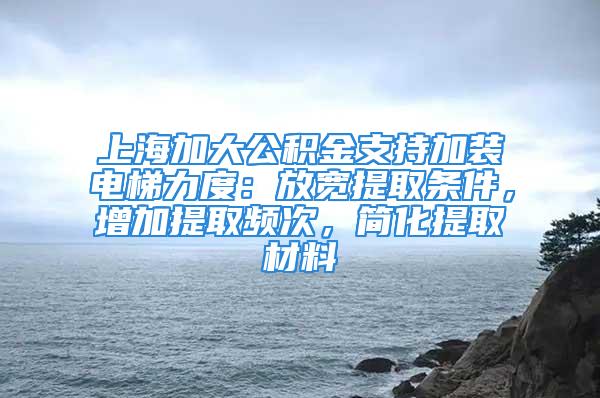 上海加大公積金支持加裝電梯力度：放寬提取條件，增加提取頻次，簡化提取材料