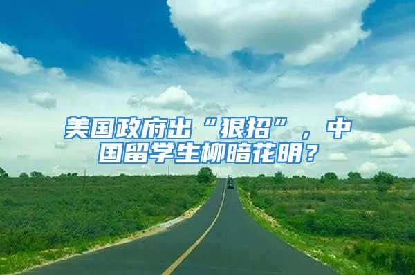 美國政府出“狠招”，中國留學生柳暗花明？